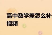 高中數(shù)學差怎么補上來,高中數(shù)學一對一輔導視頻