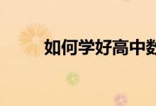 如何學好高中數(shù)學,由60分到130+
