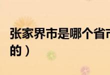 張家界市是哪個省市（張家界是那個省那個市的）