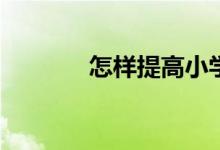 怎樣提高小學(xué)生的語文成績？