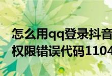 怎么用qq登錄抖音提示錯(cuò)誤碼(抖音qq登錄權(quán)限錯(cuò)誤代碼110405)
