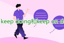 教育資訊:keep doing和keep on doing的區(qū)別