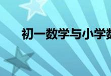 初一數(shù)學(xué)與小學(xué)數(shù)學(xué)這3方面要銜接好