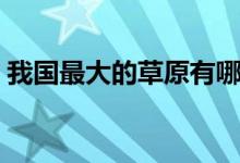 我國(guó)最大的草原有哪幾個(gè)(我國(guó)最大的草原)