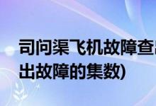 司問渠飛機(jī)故障查出是第幾集(司問渠飛機(jī)查出故障的集數(shù))