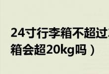 24寸行李箱不超過20kg用托運嗎（24寸行李箱會超20kg嗎）