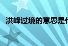 洪峰過境的意思是什么（洪峰過境的意思）