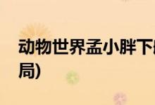 動物世界孟小胖下船了嗎(動物世界孟小胖結局)
