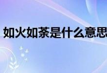如火如荼是什么意思(如火如荼是什么意思)
