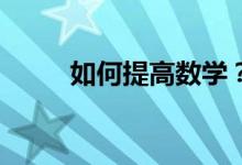 如何提高數(shù)學(xué)？--數(shù)學(xué)學(xué)習(xí)三對(duì)策