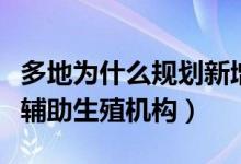 多地為什么規(guī)劃新增人類輔助生殖機構(gòu)(人類輔助生殖機構(gòu))