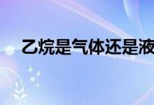 乙烷是氣體還是液體(基本性質(zhì)是什么)