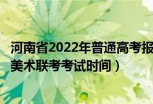 河南省2022年普通高考報(bào)名時(shí)間(河南省2022年藝術(shù)統(tǒng)考/美術(shù)聯(lián)考考試時(shí)間)