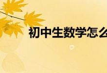 初中生數(shù)學(xué)怎么學(xué)好,提高數(shù)學(xué)成績(jī)