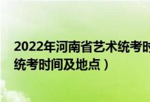 2022年河南省藝術統(tǒng)考時間（河南省2022年藝術類專業(yè)省統(tǒng)考時間及地點）
