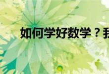如何學(xué)好數(shù)學(xué)？我們的數(shù)學(xué)該如何學(xué)？