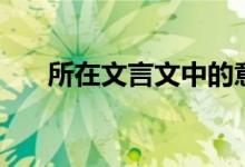 所在文言文中的意思(具體什么含義)