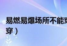 易燃易爆場所不能穿衣服(易燃易爆場所不能穿)