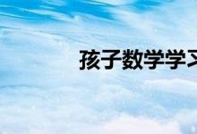 孩子數(shù)學(xué)學(xué)習(xí)跟不上怎么辦？