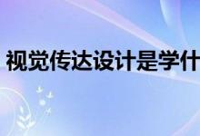 視覺(jué)傳達(dá)設(shè)計(jì)是學(xué)什么的(主要有哪些課程)
