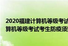 2020福建計算機等級考試考點（2021年12月福建省全國計算機等級考試考生防疫須知）