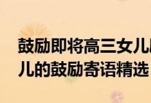 鼓勵即將高三女兒勵志的話（2022給高三女兒的鼓勵寄語精選）