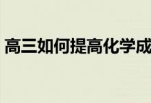 高三如何提高化學(xué)成績的方法（竅門有哪些）