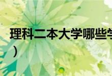 理科二本大學(xué)哪些學(xué)校好(什么學(xué)校值得報(bào)考)