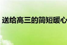 送給高三的簡短暖心話（有哪些鼓勵的話語）
