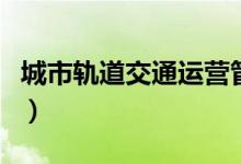 城市軌道交通運營管理就業(yè)方向（畢業(yè)做什么）