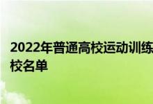2022年普通高校運動訓練、武術(shù)與民族傳統(tǒng)體育專業(yè)招生院校名單