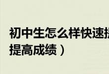 初中生怎么樣快速提高成績(jī)(初中生怎么樣能提高成績(jī))