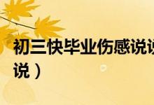 初三快畢業(yè)傷感說說(關(guān)于初三畢業(yè)的傷感說說)