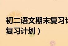 初二語文期末復(fù)習(xí)計劃怎么寫（初二期末語文復(fù)習(xí)計劃）