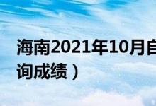 海南2021年10月自學考試成績公布（在哪查詢成績）