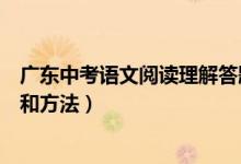 廣東中考語文閱讀理解答題技巧（中考語文閱讀理解的技巧和方法）