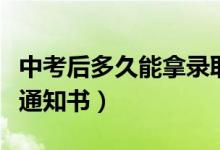 中考后多久能拿錄取通知書(shū)(中考后多久錄取通知書(shū))