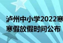 瀘州中小學(xué)2022寒假時(shí)間(2022瀘州中小學(xué)寒假放假時(shí)間公布)