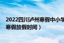 2022四川瀘州寒假中小學(xué)放假通知(2022四川瀘州中小學(xué)寒假放假時(shí)間)