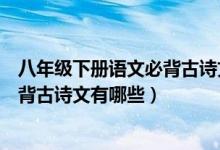 八年級(jí)下冊語文必背古詩文人教版（語文版初二下冊語文必背古詩文有哪些）