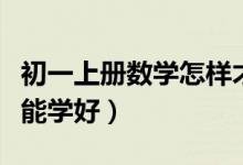 初一上冊數(shù)學(xué)怎樣才能學(xué)好(初一數(shù)學(xué)怎樣才能學(xué)好)