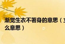 漸覺生衣不著身的意思(立秋日后無多熱 漸覺生衣不著身什么意思)