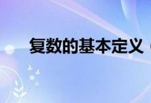 復(fù)數(shù)的基本定義(復(fù)數(shù)的定義是什么)