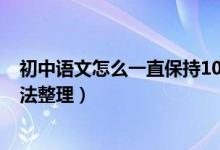 初中語文怎么一直保持100分以上（學(xué)霸學(xué)好初中語文的方法整理）