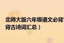 北師大版六年級語文必背古詩詞（北師版六年級下冊語文必背古詩詞匯總）