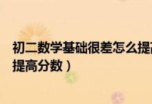 初二數(shù)學(xué)基礎(chǔ)很差怎么提高分?jǐn)?shù)(初二數(shù)學(xué)成績(jī)差初三怎樣提高分?jǐn)?shù))