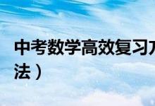中考數(shù)學(xué)高效復(fù)習(xí)方法(中考數(shù)學(xué)高效復(fù)習(xí)方法)
