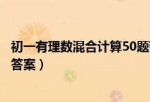 初一有理數(shù)混合計(jì)算50題帶答案(初一有理數(shù)混合計(jì)算題帶答案)