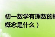 初一數(shù)學(xué)有理數(shù)的概念表(初一數(shù)學(xué)有理數(shù)的概念是什么)