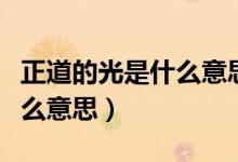 正道的光是什么意思網(wǎng)絡(luò)用語(正道的光是什么意思)